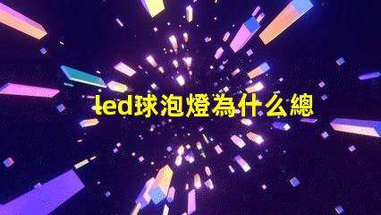 led球泡燈為什么總燒燈珠 LED球泡為什么會閃